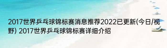 2017世界乒乓球锦标赛消息推荐2022已更新(今日/视野) 2017世界乒乓球锦标赛详细介绍