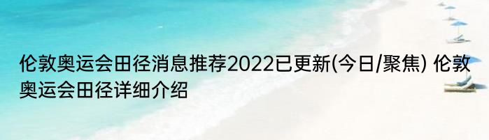 伦敦奥运会田径消息推荐2022已更新(今日/聚焦) 伦敦奥运会田径详细介绍