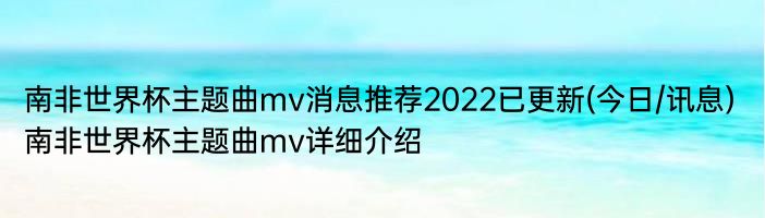 南非世界杯主题曲mv消息推荐2022已更新(今日/讯息) 南非世界杯主题曲mv详细介绍