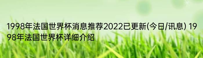 1998年法国世界杯消息推荐2022已更新(今日/讯息) 1998年法国世界杯详细介绍