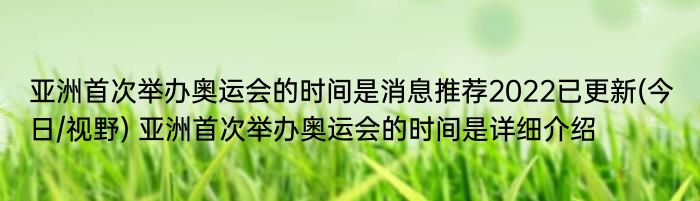 亚洲首次举办奥运会的时间是消息推荐2022已更新(今日/视野) 亚洲首次举办奥运会的时间是详细介绍