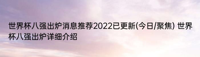 世界杯八强出炉消息推荐2022已更新(今日/聚焦) 世界杯八强出炉详细介绍