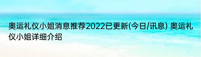 奥运礼仪小姐消息推荐2022已更新(今日/讯息) 奥运礼仪小姐详细介绍