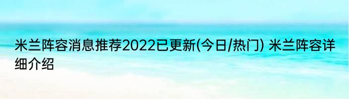 米兰阵容消息推荐2022已更新(今日/热门) 米兰阵容详细介绍