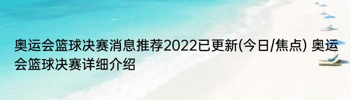 奥运会篮球决赛消息推荐2022已更新(今日/焦点) 奥运会篮球决赛详细介绍