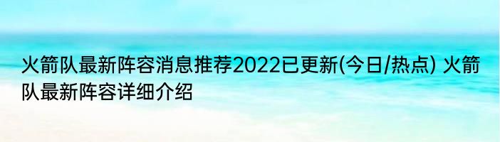 火箭队最新阵容消息推荐2022已更新(今日/热点) 火箭队最新阵容详细介绍