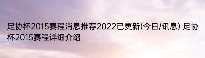 足协杯2015赛程消息推荐2022已更新(今日/讯息) 足协杯2015赛程详细介绍