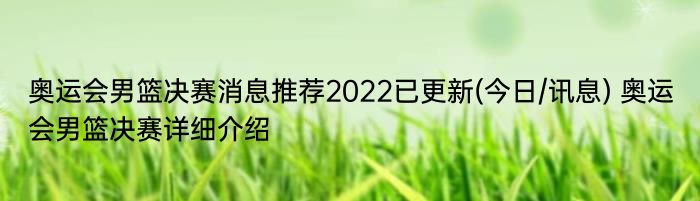 奥运会男篮决赛消息推荐2022已更新(今日/讯息) 奥运会男篮决赛详细介绍