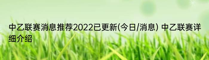 中乙联赛消息推荐2022已更新(今日/消息) 中乙联赛详细介绍