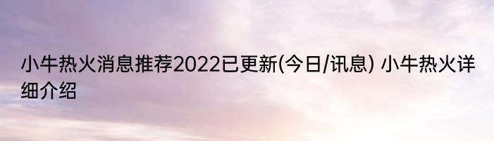 小牛热火消息推荐2022已更新(今日/讯息) 小牛热火详细介绍