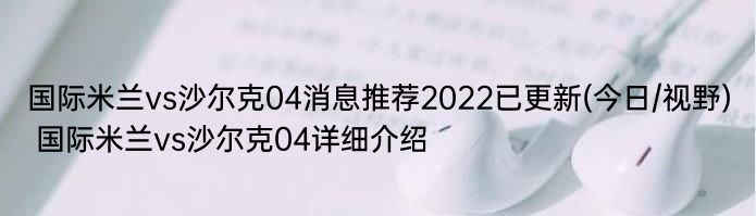 国际米兰vs沙尔克04消息推荐2022已更新(今日/视野) 国际米兰vs沙尔克04详细介绍