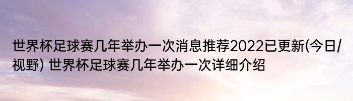 世界杯足球赛几年举办一次消息推荐2022已更新(今日/视野) 世界杯足球赛几年举办一次详细介绍