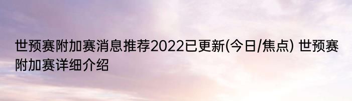 世预赛附加赛消息推荐2022已更新(今日/焦点) 世预赛附加赛详细介绍