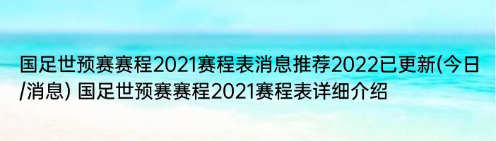 国足世预赛赛程2021赛程表消息推荐2022已更新(今日/消息) 国足世预赛赛程2021赛程表详细介绍