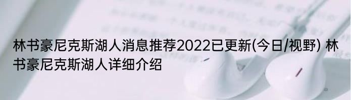 林书豪尼克斯湖人消息推荐2022已更新(今日/视野) 林书豪尼克斯湖人详细介绍