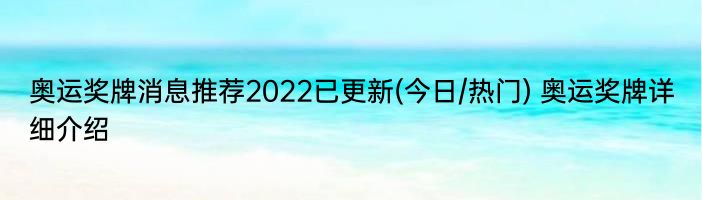 奥运奖牌消息推荐2022已更新(今日/热门) 奥运奖牌详细介绍