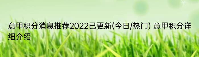 意甲积分消息推荐2022已更新(今日/热门) 意甲积分详细介绍