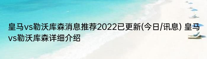 皇马vs勒沃库森消息推荐2022已更新(今日/讯息) 皇马vs勒沃库森详细介绍