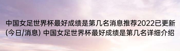 中国女足世界杯最好成绩是第几名消息推荐2022已更新(今日/消息) 中国女足世界杯最好成绩是第几名详细介绍