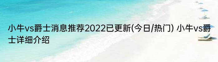 小牛vs爵士消息推荐2022已更新(今日/热门) 小牛vs爵士详细介绍