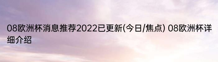 08欧洲杯消息推荐2022已更新(今日/焦点) 08欧洲杯详细介绍