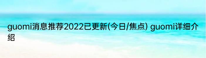 guomi消息推荐2022已更新(今日/焦点) guomi详细介绍