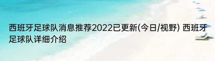 西班牙足球队消息推荐2022已更新(今日/视野) 西班牙足球队详细介绍