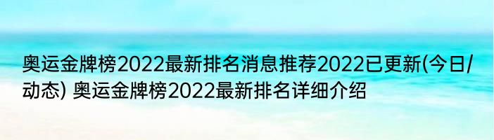 奥运金牌榜2022最新排名消息推荐2022已更新(今日/动态) 奥运金牌榜2022最新排名详细介绍