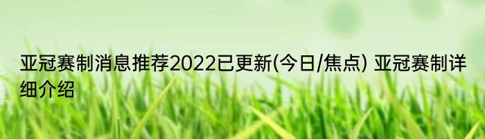 亚冠赛制消息推荐2022已更新(今日/焦点) 亚冠赛制详细介绍