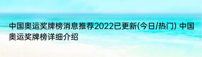 中国奥运奖牌榜消息推荐2022已更新(今日/热门) 中国奥运奖牌榜详细介绍