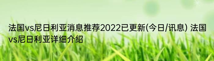 法国vs尼日利亚消息推荐2022已更新(今日/讯息) 法国vs尼日利亚详细介绍