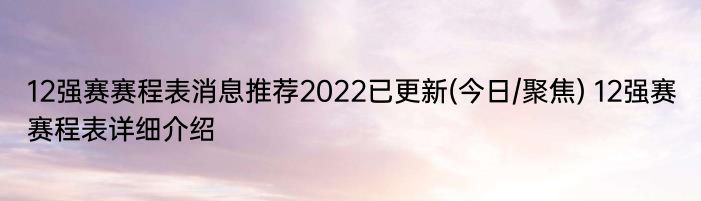 12强赛赛程表消息推荐2022已更新(今日/聚焦) 12强赛赛程表详细介绍