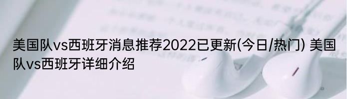 美国队vs西班牙消息推荐2022已更新(今日/热门) 美国队vs西班牙详细介绍