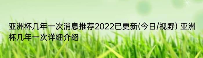 亚洲杯几年一次消息推荐2022已更新(今日/视野) 亚洲杯几年一次详细介绍