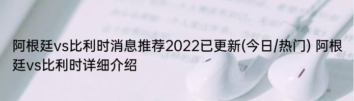 阿根廷vs比利时消息推荐2022已更新(今日/热门) 阿根廷vs比利时详细介绍