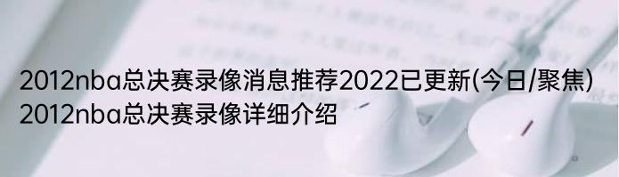 2012nba总决赛录像消息推荐2022已更新(今日/聚焦) 2012nba总决赛录像详细介绍