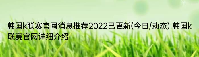 韩国k联赛官网消息推荐2022已更新(今日/动态) 韩国k联赛官网详细介绍