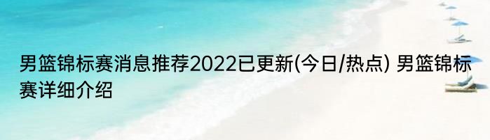 男篮锦标赛消息推荐2022已更新(今日/热点) 男篮锦标赛详细介绍