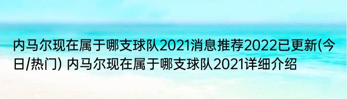 内马尔现在属于哪支球队2021消息推荐2022已更新(今日/热门) 内马尔现在属于哪支球队2021详细介绍