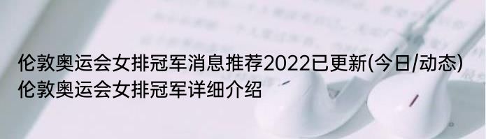 伦敦奥运会女排冠军消息推荐2022已更新(今日/动态) 伦敦奥运会女排冠军详细介绍