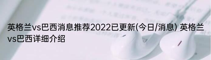 英格兰vs巴西消息推荐2022已更新(今日/消息) 英格兰vs巴西详细介绍