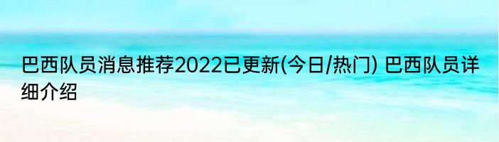 巴西队员消息推荐2022已更新(今日/热门) 巴西队员详细介绍