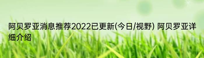 阿贝罗亚消息推荐2022已更新(今日/视野) 阿贝罗亚详细介绍