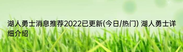 湖人勇士消息推荐2022已更新(今日/热门) 湖人勇士详细介绍