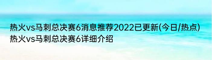 热火vs马刺总决赛6消息推荐2022已更新(今日/热点) 热火vs马刺总决赛6详细介绍