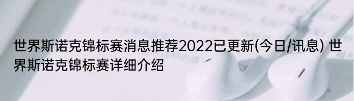 世界斯诺克锦标赛消息推荐2022已更新(今日/讯息) 世界斯诺克锦标赛详细介绍