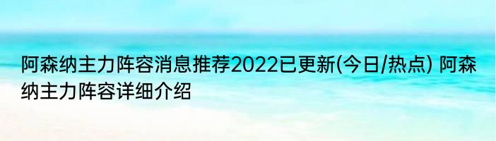 阿森纳主力阵容消息推荐2022已更新(今日/热点) 阿森纳主力阵容详细介绍