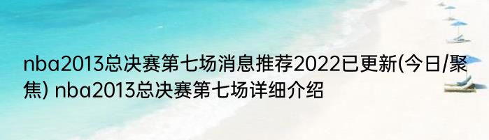 nba2013总决赛第七场消息推荐2022已更新(今日/聚焦) nba2013总决赛第七场详细介绍