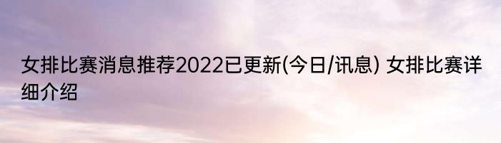 女排比赛消息推荐2022已更新(今日/讯息) 女排比赛详细介绍