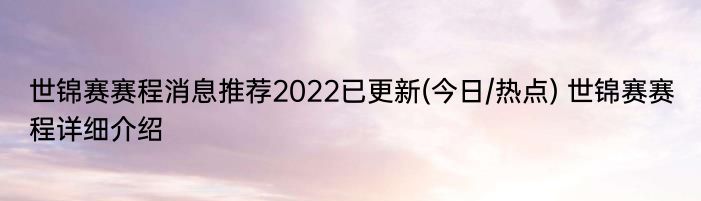 世锦赛赛程消息推荐2022已更新(今日/热点) 世锦赛赛程详细介绍